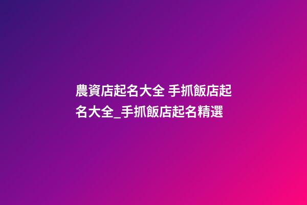 農資店起名大全 手抓飯店起名大全_手抓飯店起名精選-第1張-店鋪起名-玄機派